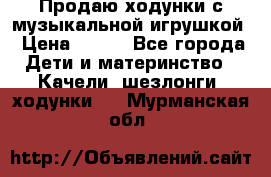 Продаю ходунки с музыкальной игрушкой › Цена ­ 500 - Все города Дети и материнство » Качели, шезлонги, ходунки   . Мурманская обл.